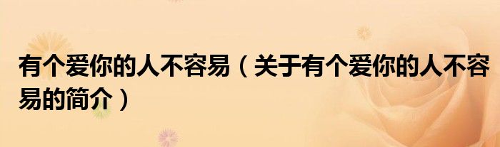 有個(gè)愛(ài)你的人不容易（關(guān)于有個(gè)愛(ài)你的人不容易的簡(jiǎn)介）