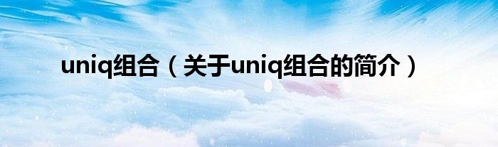 uniq組合（關(guān)于uniq組合的簡(jiǎn)介）