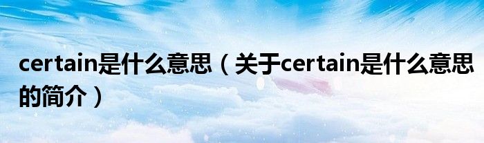 certain是什么意思（關于certain是什么意思的簡介）