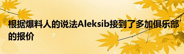 根據(jù)爆料人的說法Aleksib接到了多加俱樂部的報價