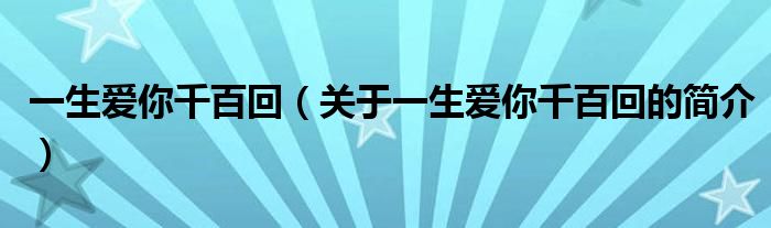 一生愛(ài)你千百回（關(guān)于一生愛(ài)你千百回的簡(jiǎn)介）