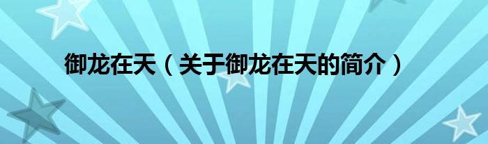 御龍?jiān)谔欤P(guān)于御龍?jiān)谔斓暮?jiǎn)介）