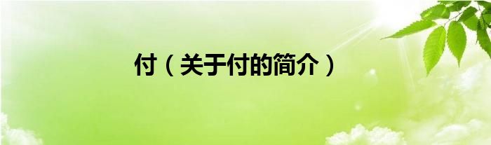 付（關(guān)于付的簡(jiǎn)介）