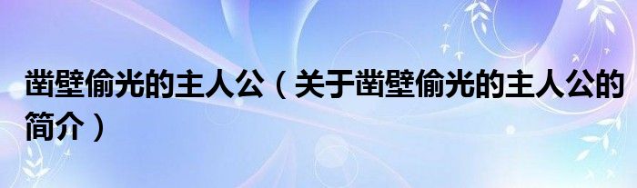 鑿壁偷光的主人公（關(guān)于鑿壁偷光的主人公的簡(jiǎn)介）