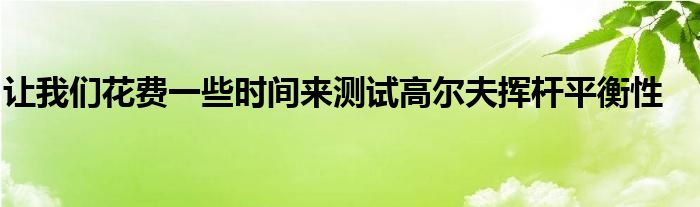 讓我們花費(fèi)一些時(shí)間來(lái)測(cè)試高爾夫揮桿平衡性