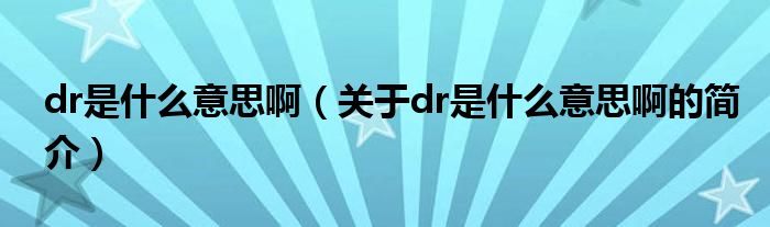 dr是什么意思?。P于dr是什么意思啊的簡介）