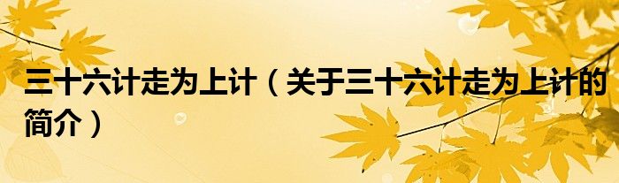 三十六計走為上計（關于三十六計走為上計的簡介）