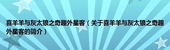 喜羊羊與灰太狼之奇趣外星客（關(guān)于喜羊羊與灰太狼之奇趣外星客的簡介）