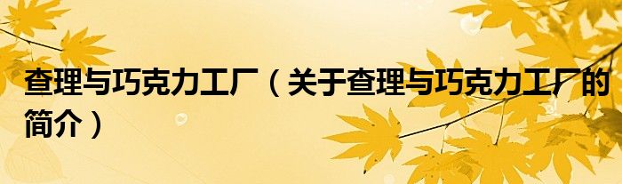 查理與巧克力工廠（關(guān)于查理與巧克力工廠的簡(jiǎn)介）