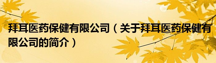 拜耳醫(yī)藥保健有限公司（關(guān)于拜耳醫(yī)藥保健有限公司的簡(jiǎn)介）