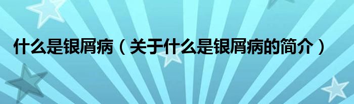 什么是銀屑?。P于什么是銀屑病的簡介）