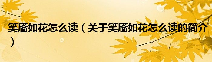 笑靨如花怎么讀（關(guān)于笑靨如花怎么讀的簡(jiǎn)介）