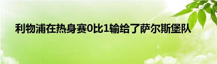 利物浦在熱身賽0比1輸給了薩爾斯堡隊(duì)