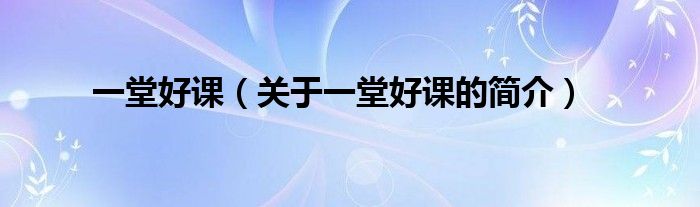 一堂好課（關(guān)于一堂好課的簡介）