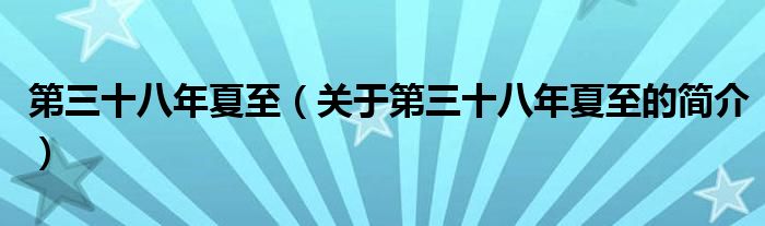 第三十八年夏至（關(guān)于第三十八年夏至的簡(jiǎn)介）