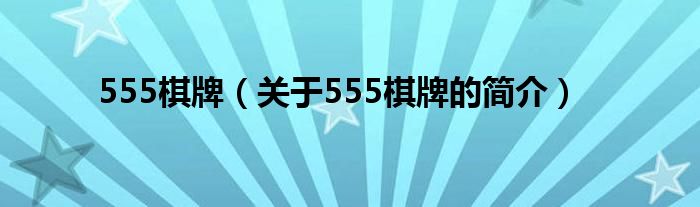 555棋牌（關(guān)于555棋牌的簡(jiǎn)介）