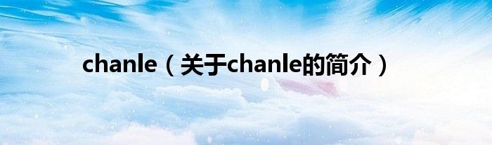 chanle（關(guān)于chanle的簡介）