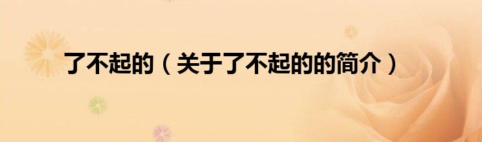 了不起的（關(guān)于了不起的的簡介）