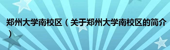 鄭州大學南校區(qū)（關于鄭州大學南校區(qū)的簡介）