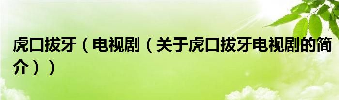 虎口拔牙（電視劇（關于虎口拔牙電視劇的簡介））