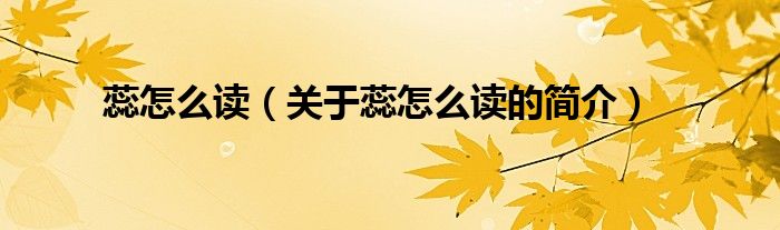 蕊怎么讀（關(guān)于蕊怎么讀的簡(jiǎn)介）