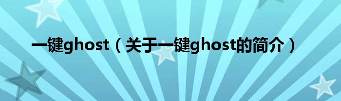 一鍵ghost（關(guān)于一鍵ghost的簡介）