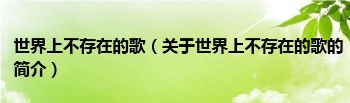 世界上不存在的歌（關(guān)于世界上不存在的歌的簡介）