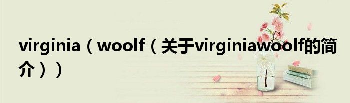 virginia（woolf（關(guān)于virginiawoolf的簡介））