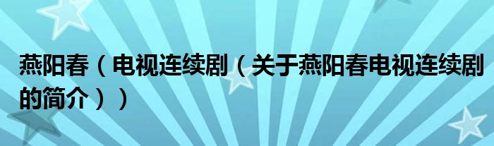 燕陽春（電視連續(xù)?。P(guān)于燕陽春電視連續(xù)劇的簡介））