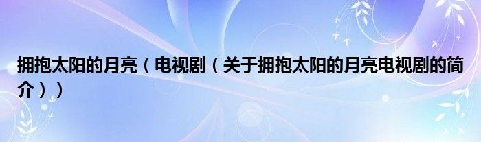 擁抱太陽的月亮（電視?。P(guān)于擁抱太陽的月亮電視劇的簡介））