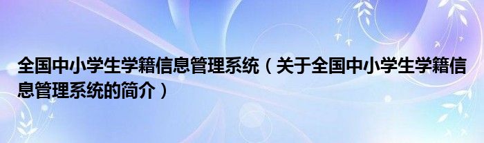 全國中小學生學籍信息管理系統(tǒng)（關于全國中小學生學籍信息管理系統(tǒng)的簡介）