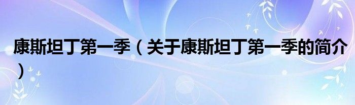 康斯坦丁第一季（關(guān)于康斯坦丁第一季的簡介）