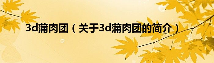 3d蒲肉團（關(guān)于3d蒲肉團的簡介）