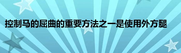 控制馬的屈曲的重要方法之一是使用外方腿