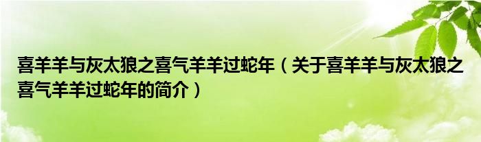 喜羊羊與灰太狼之喜氣羊羊過蛇年（關(guān)于喜羊羊與灰太狼之喜氣羊羊過蛇年的簡介）