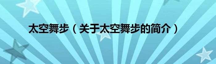 太空舞步（關(guān)于太空舞步的簡(jiǎn)介）