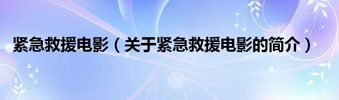 緊急救援電影（關(guān)于緊急救援電影的簡(jiǎn)介）