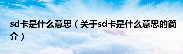 sd卡是什么意思（關(guān)于sd卡是什么意思的簡介）