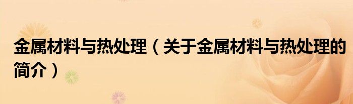 金屬材料與熱處理（關于金屬材料與熱處理的簡介）