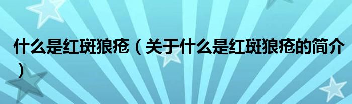 什么是紅斑狼瘡（關(guān)于什么是紅斑狼瘡的簡(jiǎn)介）