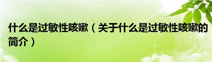 什么是過敏性咳嗽（關(guān)于什么是過敏性咳嗽的簡(jiǎn)介）