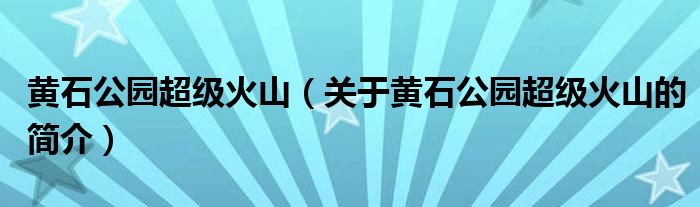 黃石公園超級(jí)火山（關(guān)于黃石公園超級(jí)火山的簡(jiǎn)介）