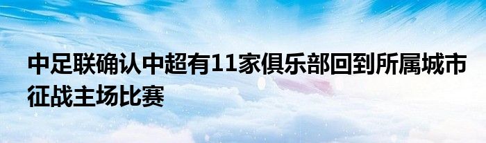 中足聯(lián)確認(rèn)中超有11家俱樂部回到所屬城市征戰(zhàn)主場比賽