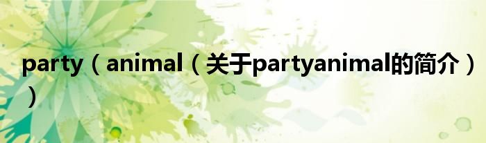 party（animal（關于partyanimal的簡介））