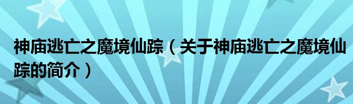 神廟逃亡之魔境仙蹤（關(guān)于神廟逃亡之魔境仙蹤的簡(jiǎn)介）