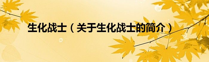 生化戰(zhàn)士（關(guān)于生化戰(zhàn)士的簡(jiǎn)介）