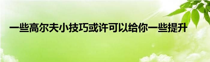 一些高爾夫小技巧或許可以給你一些提升 