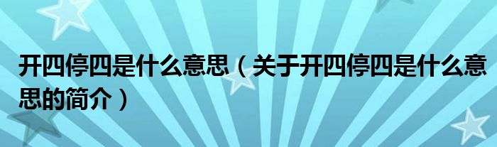 開四停四是什么意思（關(guān)于開四停四是什么意思的簡介）