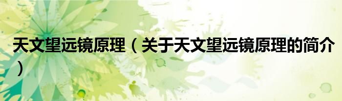 天文望遠(yuǎn)鏡原理（關(guān)于天文望遠(yuǎn)鏡原理的簡(jiǎn)介）