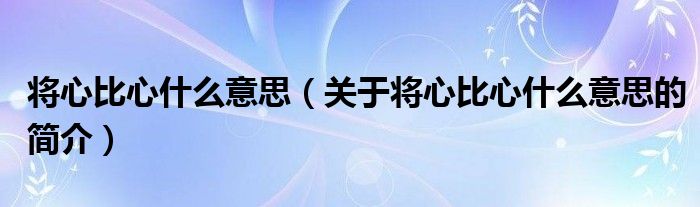 將心比心什么意思（關(guān)于將心比心什么意思的簡介）